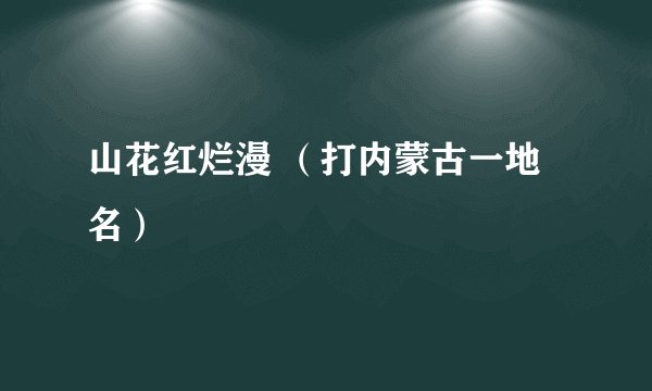 山花红烂漫 （打内蒙古一地名）