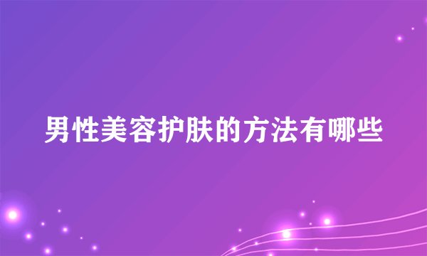 男性美容护肤的方法有哪些