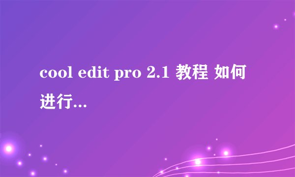 cool edit pro 2.1 教程 如何进行导入视频音乐