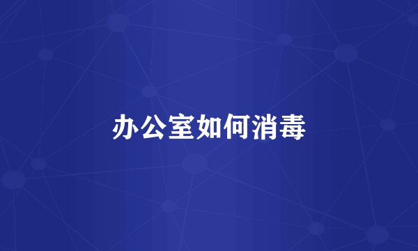 办公室如何消毒