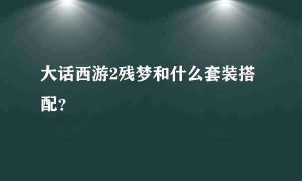 大话西游2残梦和什么套装搭配?