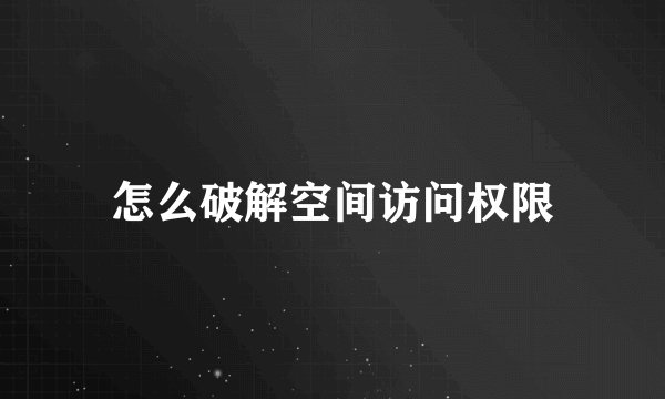 怎么破解空间访问权限