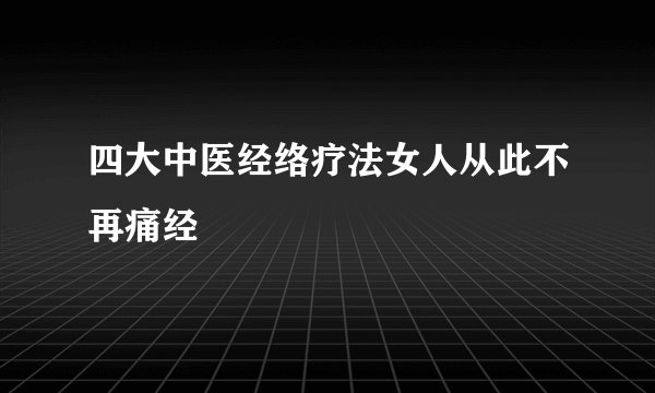 四大中医经络疗法女人从此不再痛经