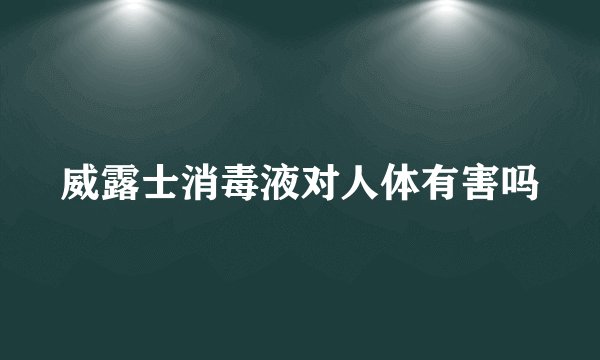 威露士消毒液对人体有害吗