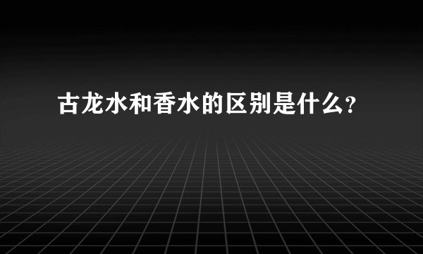 古龙水和香水的区别是什么？