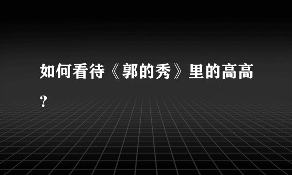 如何看待《郭的秀》里的高高？