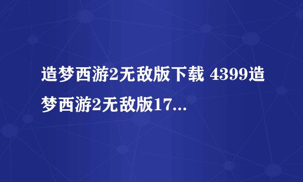 造梦西游2无敌版下载 4399造梦西游2无敌版17yy修改器下载