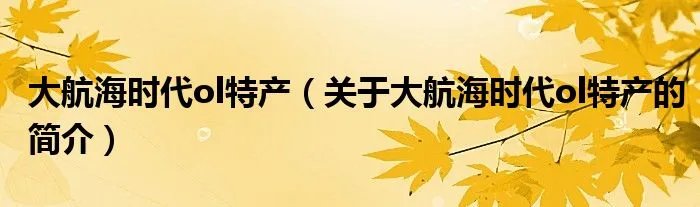 大航海时代ol特产（关于大航海时代ol特产的简介）
