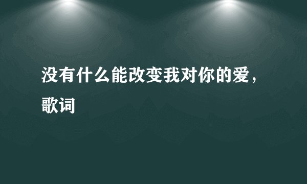 没有什么能改变我对你的爱，歌词