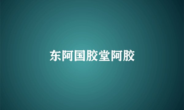 东阿国胶堂阿胶