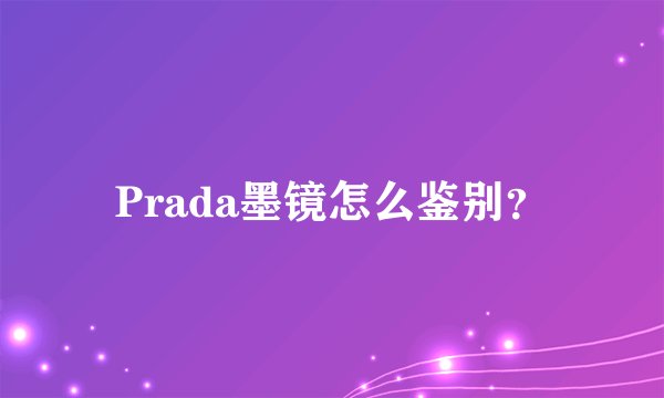 Prada墨镜怎么鉴别？