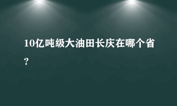 10亿吨级大油田长庆在哪个省？