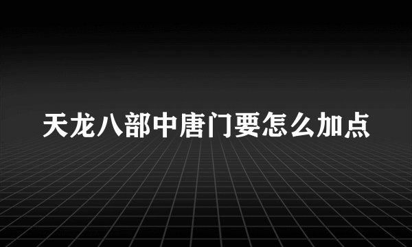 天龙八部中唐门要怎么加点