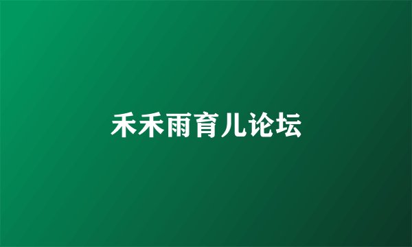 禾禾雨育儿论坛