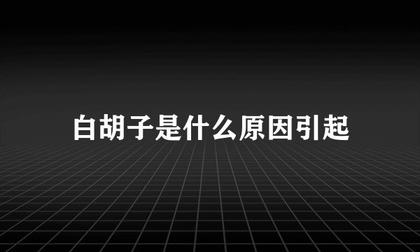 白胡子是什么原因引起
