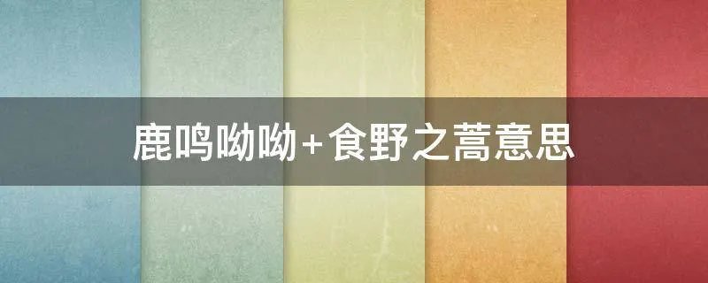 鹿鸣呦呦 食野之蒿意思