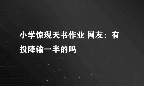 小学惊现天书作业 网友：有投降输一半的吗