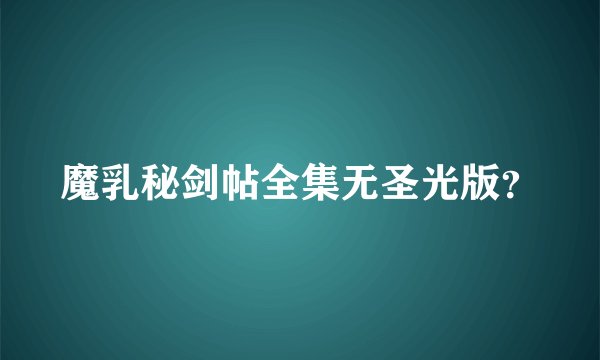魔乳秘剑帖全集无圣光版？