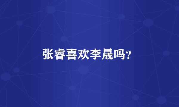张睿喜欢李晟吗？