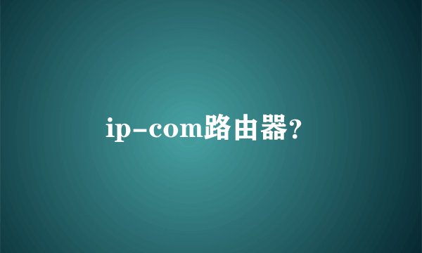 ip-com路由器？