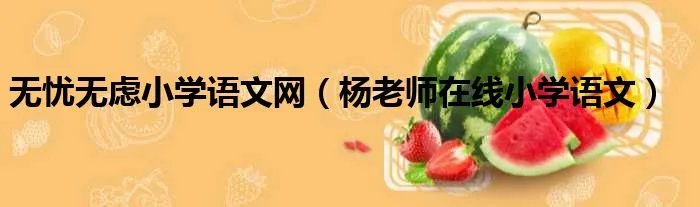 无忧无虑小学语文网（杨老师在线小学语文）