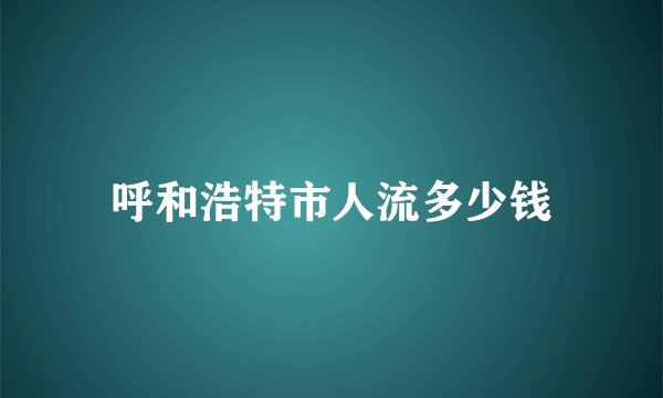 呼和浩特市人流多少钱