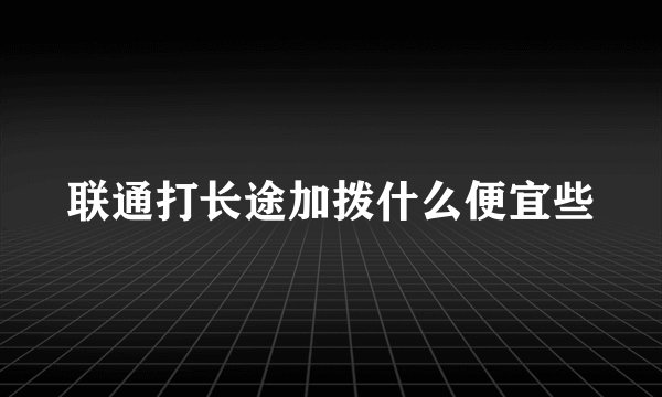 联通打长途加拨什么便宜些