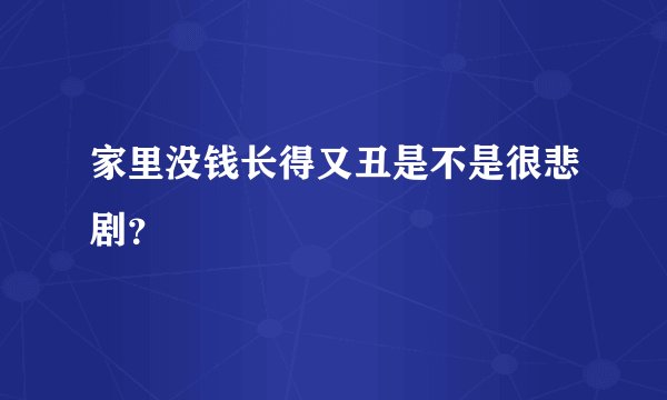 家里没钱长得又丑是不是很悲剧？