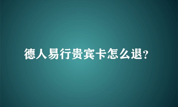 德人易行贵宾卡怎么退?