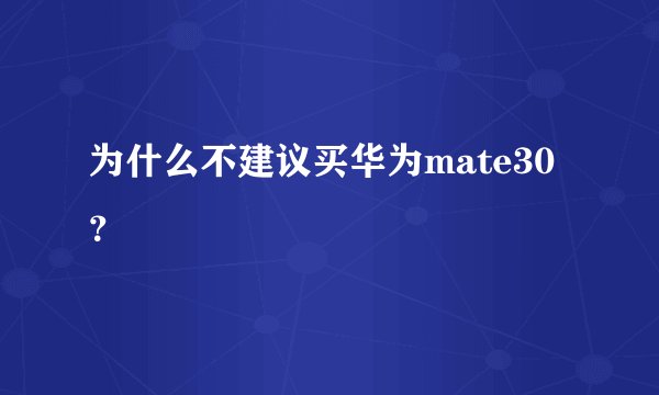 为什么不建议买华为mate30?