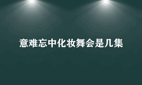 意难忘中化妆舞会是几集
