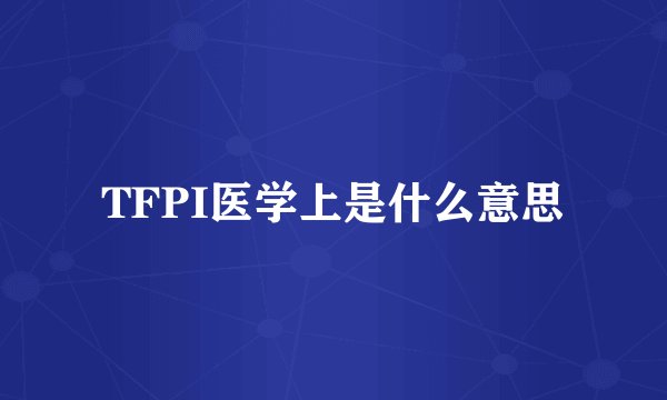 TFPI医学上是什么意思