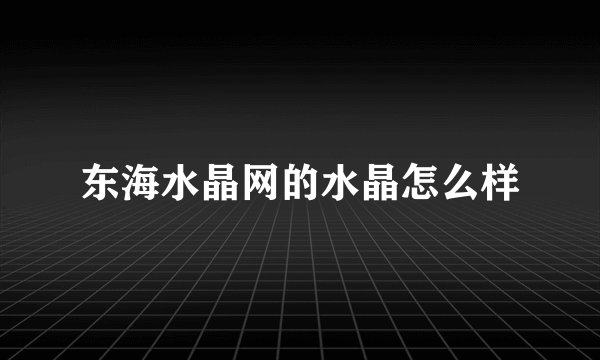 东海水晶网的水晶怎么样