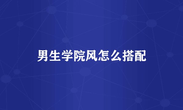 男生学院风怎么搭配