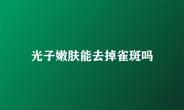 光子嫩肤能去掉雀斑吗