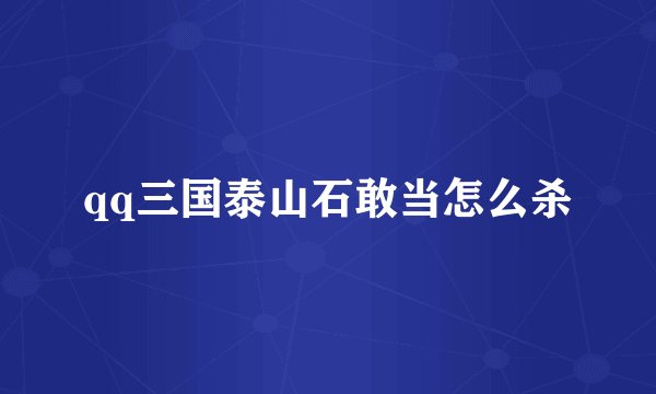qq三国泰山石敢当怎么杀