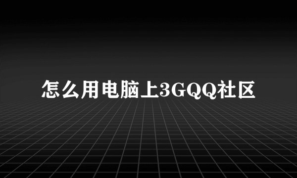 怎么用电脑上3GQQ社区