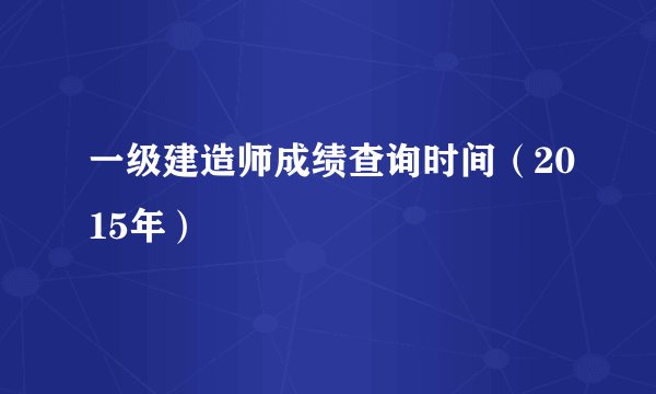 一级建造师成绩查询时间(2015年)