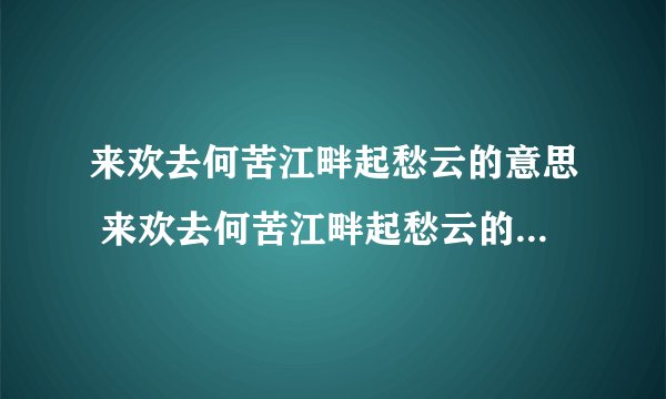 来欢去何苦江畔起愁云的意思 来欢去何苦江畔起愁云的意思是什么