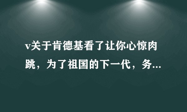 v关于肯德基看了让你心惊肉跳,为了祖国的下一代,务必转载~谢