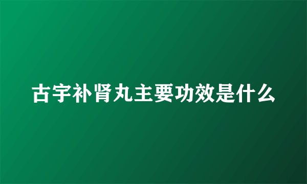 古宇补肾丸主要功效是什么