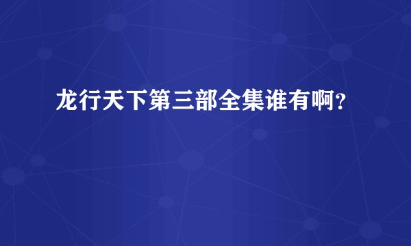 龙行天下第三部全集谁有啊？