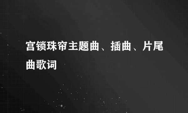 宫锁珠帘主题曲、插曲、片尾曲歌词