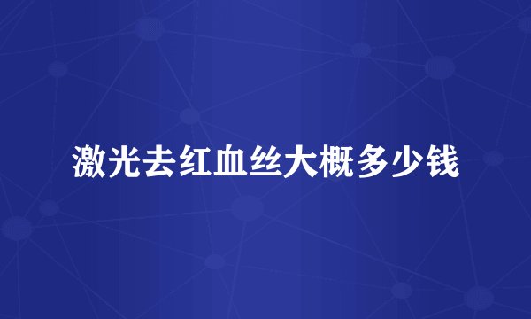激光去红血丝大概多少钱