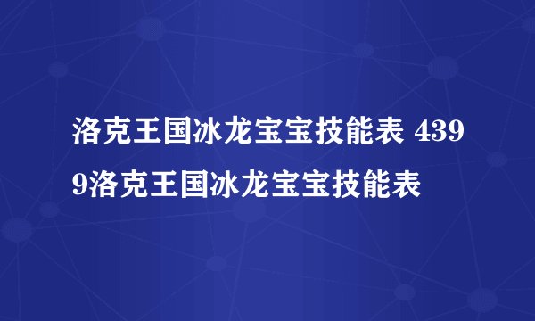 洛克王国冰龙宝宝技能表 4399洛克王国冰龙宝宝技能表