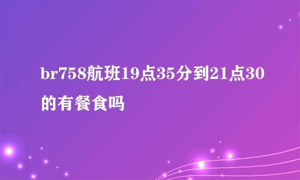 br758航班19点35分到21点30的有餐食吗