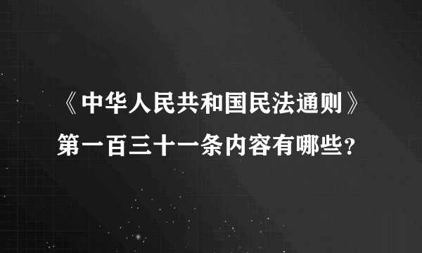 《中华人民共和国民法通则》第一百三十一条内容有哪些？