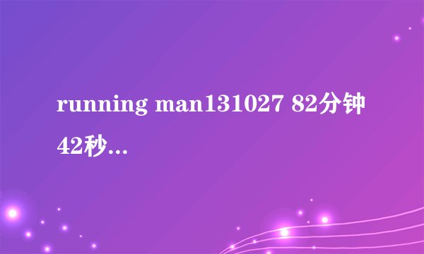 running man131027 82分钟42秒有首歌名字叫什么？