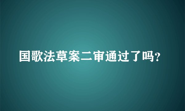 国歌法草案二审通过了吗？