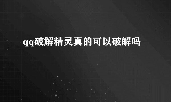 qq破解精灵真的可以破解吗